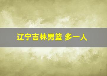 辽宁吉林男篮 多一人